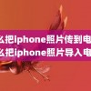 怎么把iphone照片传到电脑(怎么把iphone照片导入电脑)