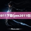 pes2011下载(pes2011任意球)