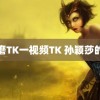 折磨TK一视频TK 孙颖莎的呢