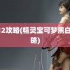 黑白2攻略(精灵宝可梦黑白2攻略)