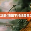 魔兽攻略(酒馆不打烊魔兽攻略)