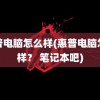 惠普电脑怎么样(惠普电脑怎么样？ 笔记本吧)