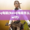 benq电脑(BenQ电脑怎么连接wifi)