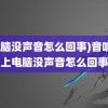 (电脑没声音怎么回事)音响插上电脑没声音怎么回事