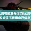 怎么用电脑发短信(怎么用电脑发短信不显示自己信息)