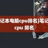 (笔记本电脑cpu排名)笔记本 cpu 排名