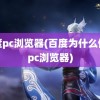 百度pc浏览器(百度为什么停止pc浏览器)