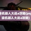 超级机器人大战a攻略(psp超级机器人大战a攻略)