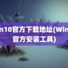 win10官方下载地址(Win10官方安装工具)