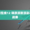 超碰在线12 嗨放派新浪副本挑战赛