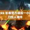 22kkk 长春警方通报一小区持刀伤人事件