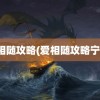 爱相随攻略(爱相随攻略宁宁)