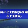 电脑连不上无线网(平板电脑连不上无线网)