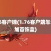 1.76客户端(1.76客户端怎么添加首饰盒)