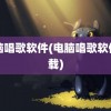 电脑唱歌软件(电脑唱歌软件下载)