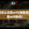 电脑怎么设置wifi(电脑怎么设置wifi热点)