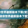 迷你世界最新版本下载(官方版迷你世界最新版本下载)