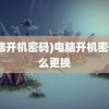 (电脑开机密码)电脑开机密码怎么更换