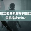 (电脑定时关机命令)电脑定时关机命令win7