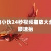 云南小伙24秒视频播放大全 折腰速抬