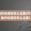 电脑开机密码怎么设置(华为电脑开机密码怎么设置)