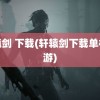 轩辕剑 下载(轩辕剑下载单机手游)