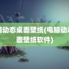 电脑动态桌面壁纸(电脑动态桌面壁纸软件)