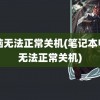 电脑无法正常关机(笔记本电脑无法正常关机)