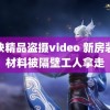 稀缺精品盗摄video 新房装修材料被隔壁工人拿走