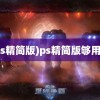 (ps精简版)ps精简版够用吗