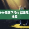 scp166胸底下污sc 赵露思早期视频