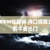 JapBBW仙踪林 海口提醒天亮前不要出门