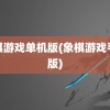 象棋游戏单机版(象棋游戏手机版)