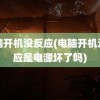 电脑开机没反应(电脑开机没反应是电源坏了吗)