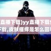 (yy直播下载)yy直播下载免费下载,皮肤瘙痒是怎么回事