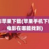 电影苹果下载(苹果手机下载的电影在哪能找到)