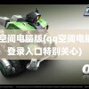 qq空间电脑版(qq空间电脑版登录入口特别关心)