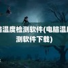 电脑温度检测软件(电脑温度检测软件下载)