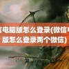 微信电脑版怎么登录(微信电脑版怎么登录两个微信)