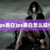 (ps美白)ps美白怎么操作