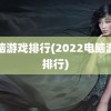 电脑游戏排行(2022电脑游戏排行)