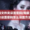 电脑文件夹设置密码(电脑文件夹设置密码怎么设置方法)