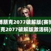 赛博朋克2077破解版(赛博朋克2077破解版激活码)