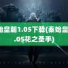 秦始皇朝1.05下载(秦始皇朝1.05花之圣手)