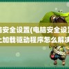 电脑安全设置(电脑安全设置阻止加载驱动程序怎么解决)