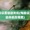 电脑设置自动关机(电脑设置自动关机在哪里)