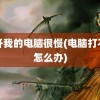 打开我的电脑很慢(电脑打不开怎么办)