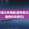 游戏笔记本电脑(游戏笔记本电脑性价比排行)