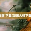 漫画 下载(漫画大师下载)