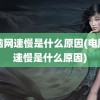 电脑网速慢是什么原因(电脑网速慢是什么原因)